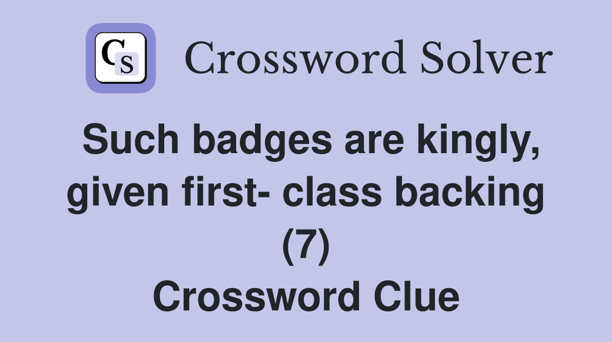 such-badges-are-kingly-given-first-class-backing-7-crossword-clue